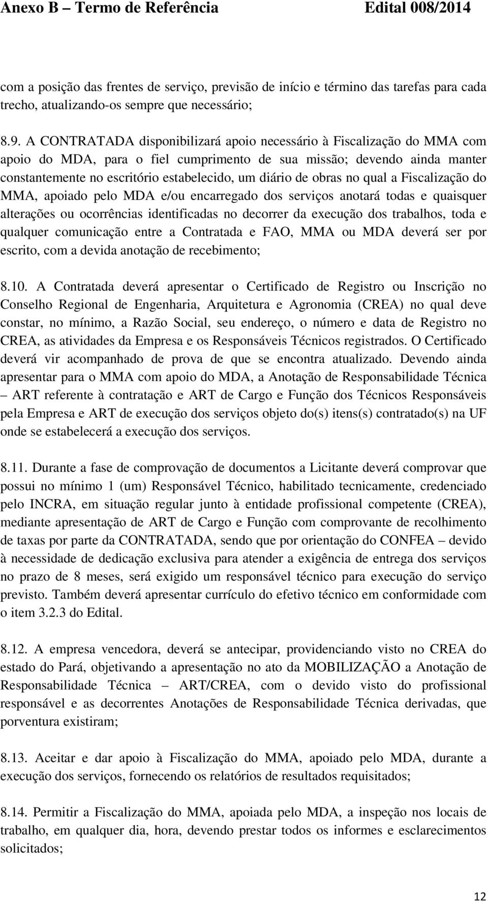 de obras no qual a Fiscalização do MMA, apoiado pelo MDA e/ou encarregado dos serviços anotará todas e quaisquer alterações ou ocorrências identificadas no decorrer da execução dos trabalhos, toda e