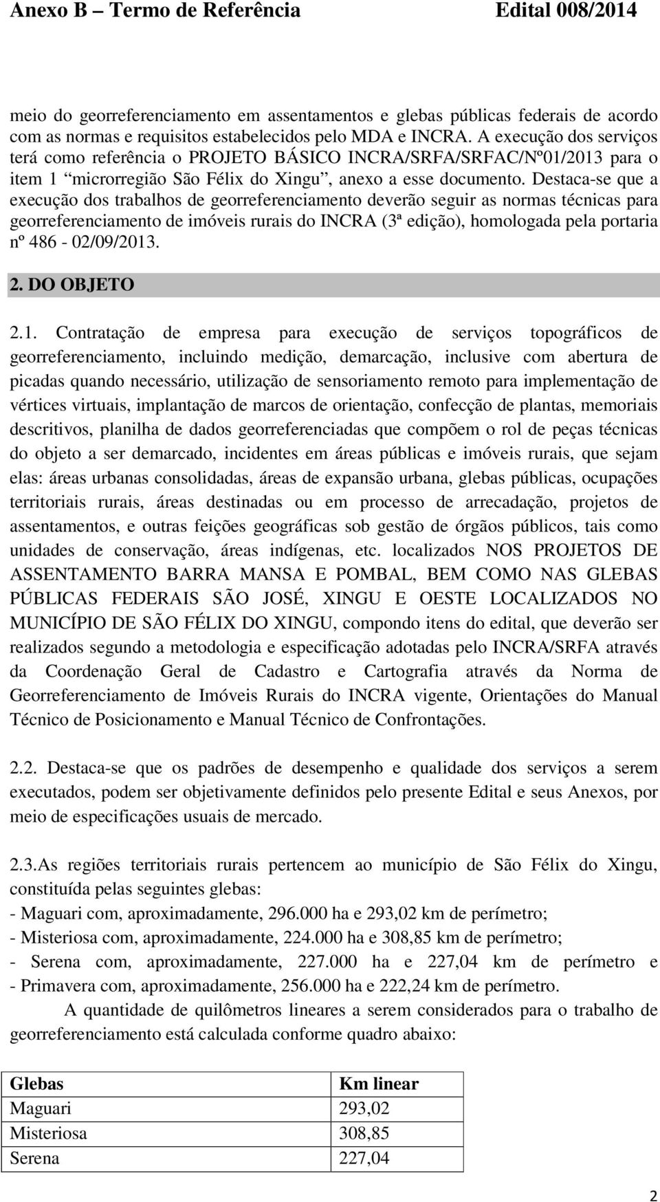 Destaca-se que a execução dos trabalhos de georreferenciamento deverão seguir as normas técnicas para georreferenciamento de imóveis rurais do INCRA (3ª edição), homologada pela portaria nº