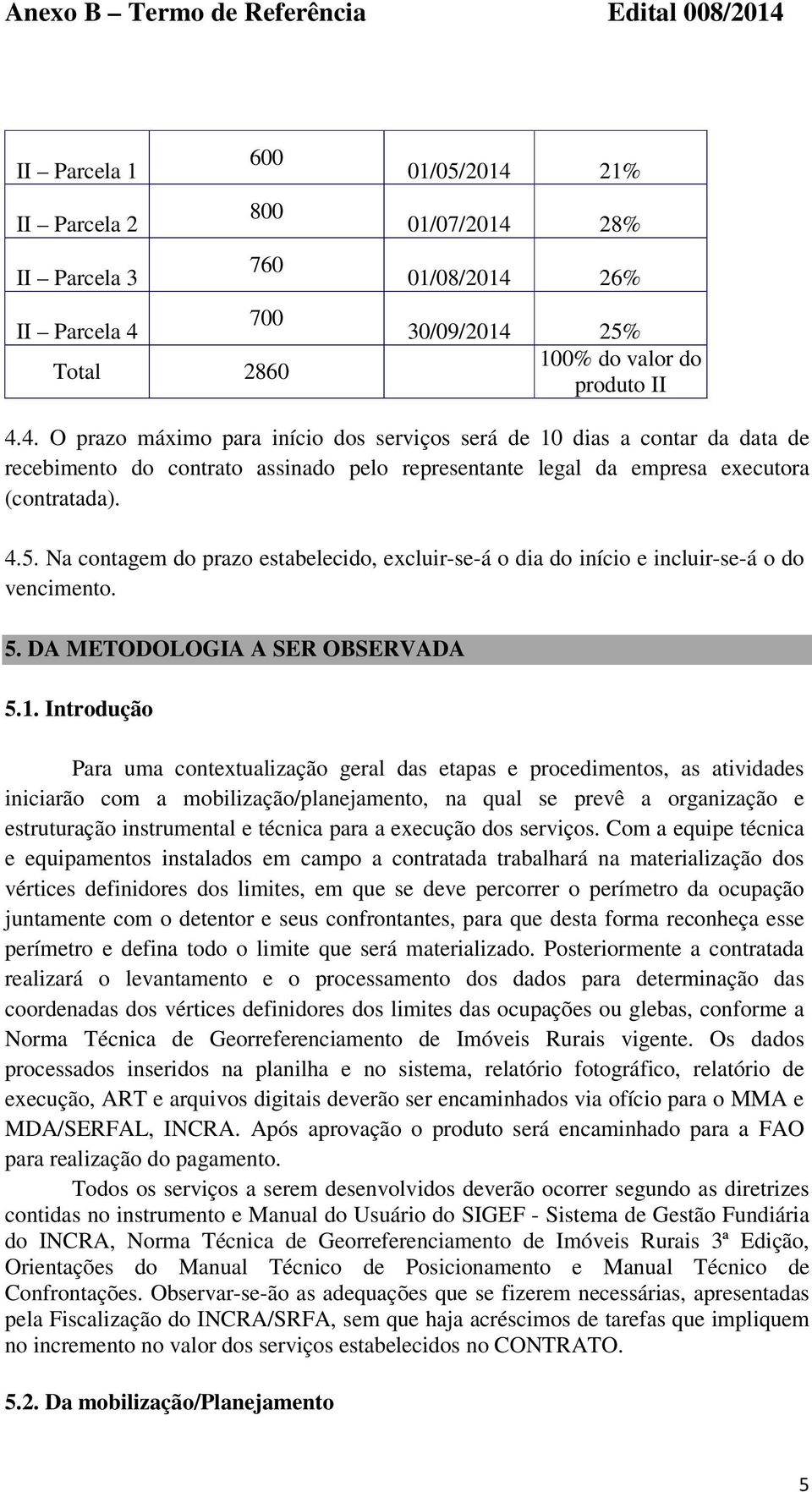 4.5. Na contagem do prazo estabelecido, excluir-se-á o dia do início e incluir-se-á o do vencimento. 5. DA METODOLOGIA A SER OBSERVADA 5.1.