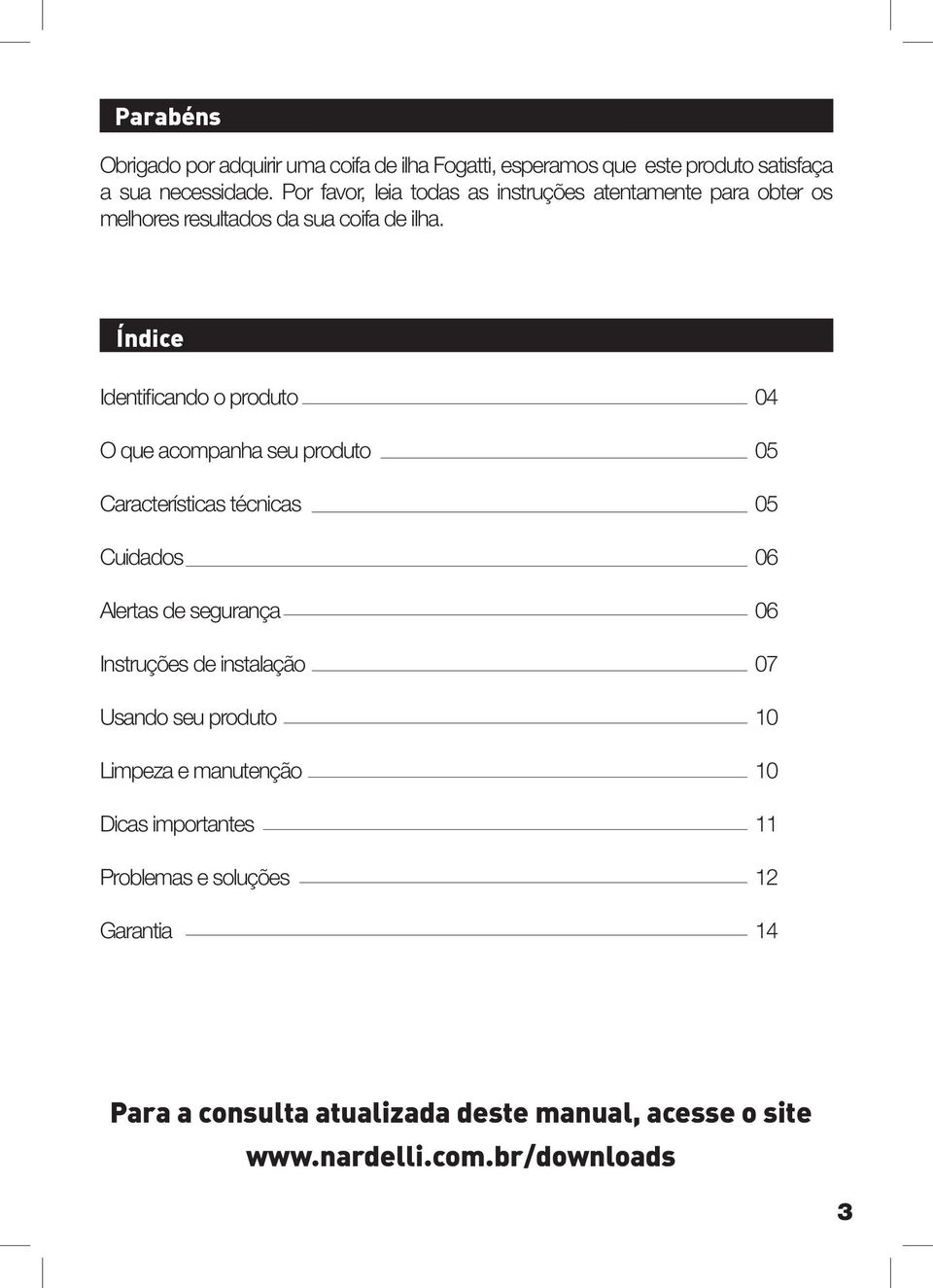 Índice Identificando o produto 04 O que acompanha seu produto 05 Características técnicas 05 Cuidados 06 Alertas de segurança 06 Instruções