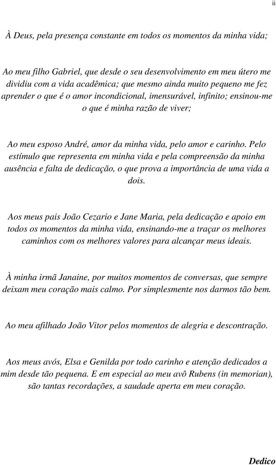 Pelo estímulo que representa em minha vida e pela compreensão da minha ausência e falta de dedicação, o que prova a importância de uma vida a dois.