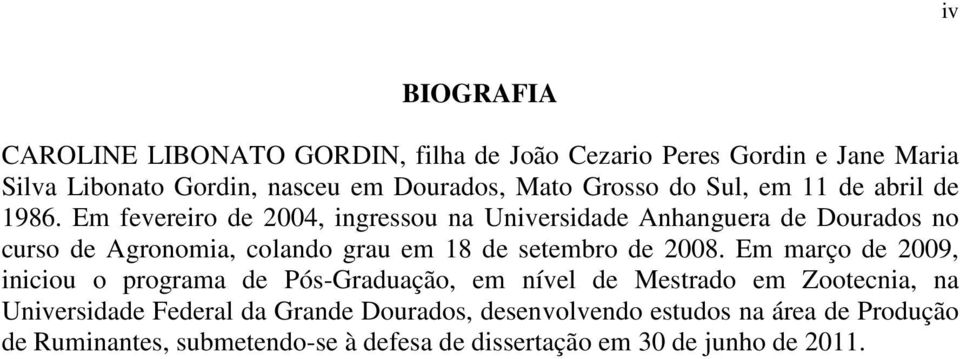 Em fevereiro de 2004, ingressou na Universidade Anhanguera de Dourados no curso de Agronomia, colando grau em 18 de setembro de 2008.