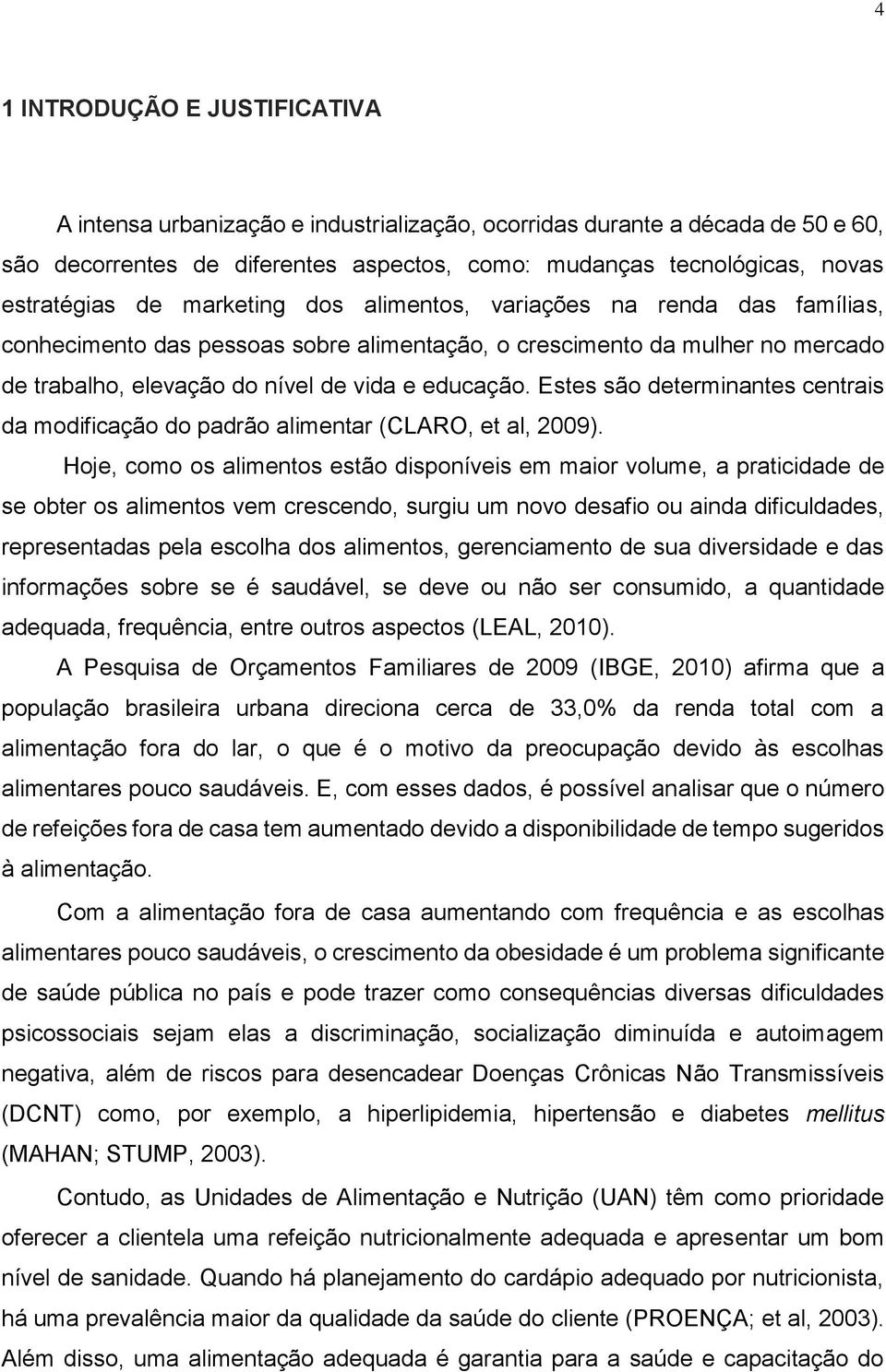 Estes são determinantes centrais da modificação do padrão alimentar (CLARO, et al, 2009).