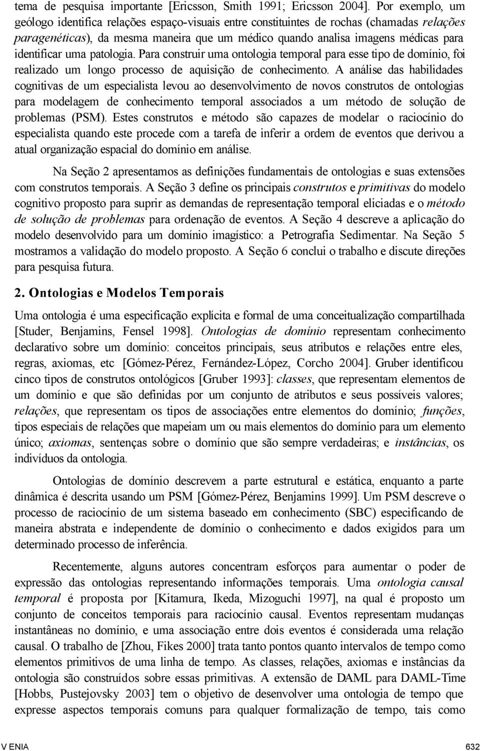 identificar uma patologia. Para construir uma ontologia temporal para esse tipo de domínio, foi realizado um longo processo de aquisição de conhecimento.