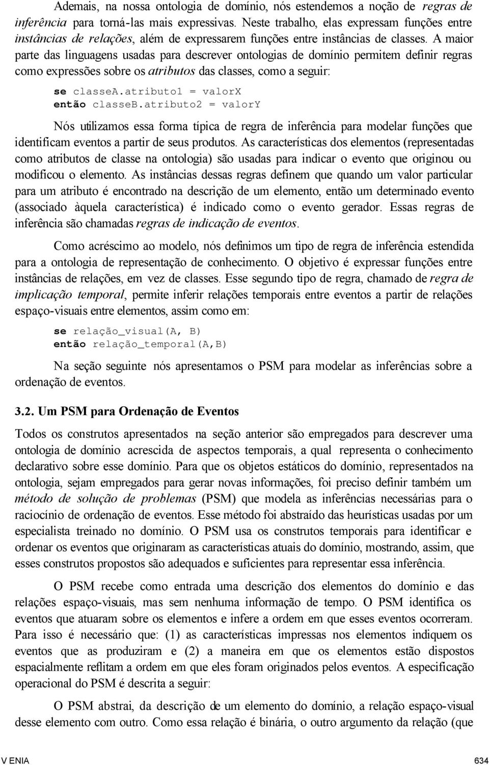 A maior parte das linguagens usadas para descrever ontologias de domínio permitem definir regras como expressões sobre os atributos das classes, como a seguir: se classea.