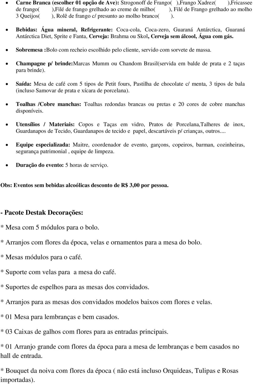 Bebidas: Água mineral, Refrigerante: Coca-cola, Coca-zero, Guaraná Antárctica, Guaraná Antárctica Diet, Sprite e Fanta, Cerveja: Brahma ou Skol, Cerveja sem álcool, Água com gás.