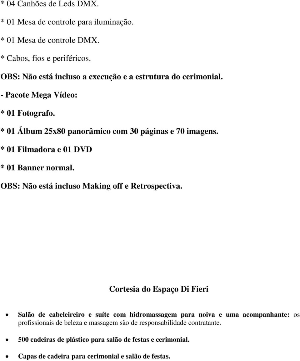 * 01 Filmadora e 01 DVD * 01 Banner normal. OBS: Não está incluso Making off e Retrospectiva.