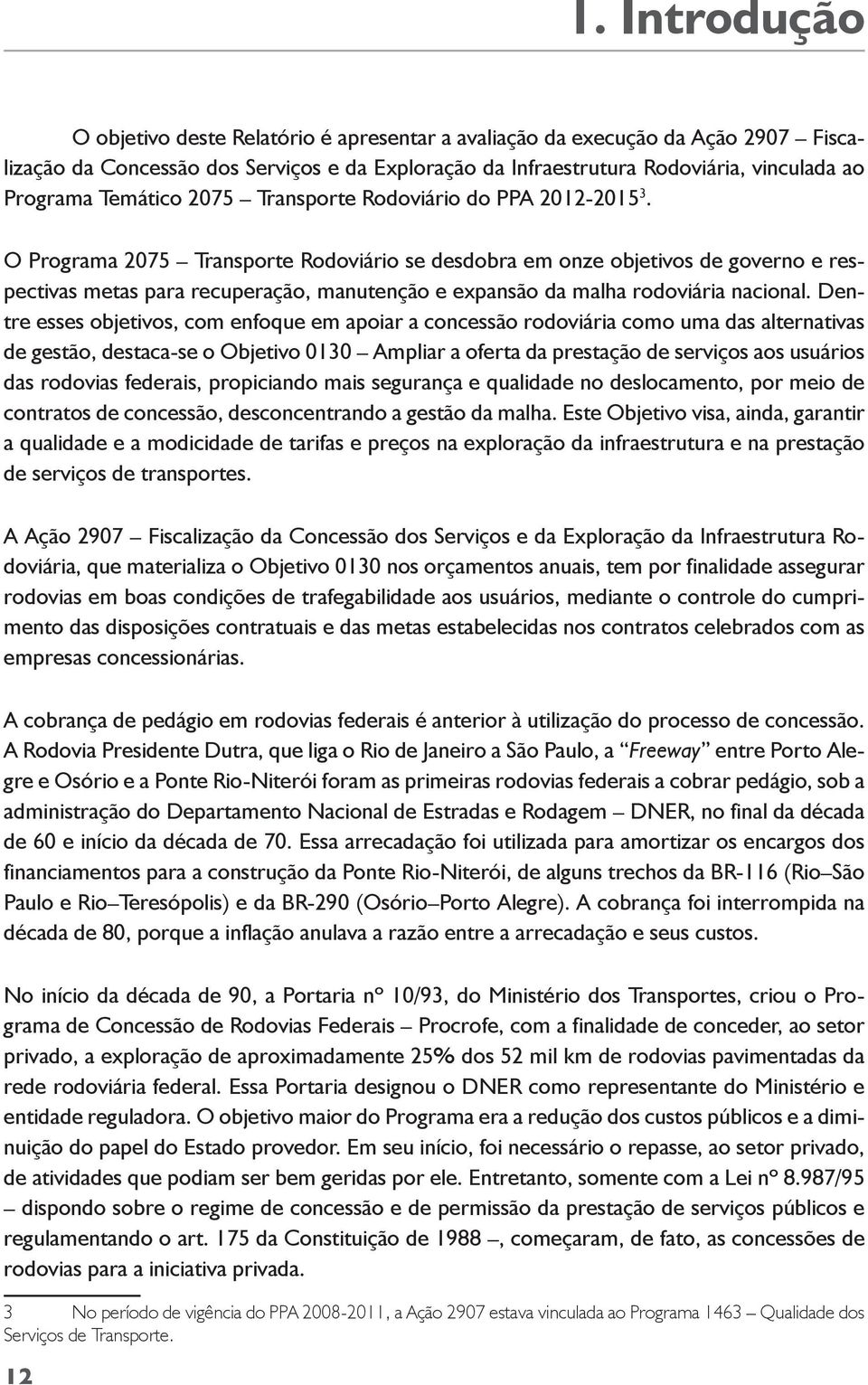 O Programa 2075 Transporte Rodoviário se desdobra em onze objetivos de governo e respectivas metas para recuperação, manutenção e expansão da malha rodoviária nacional.