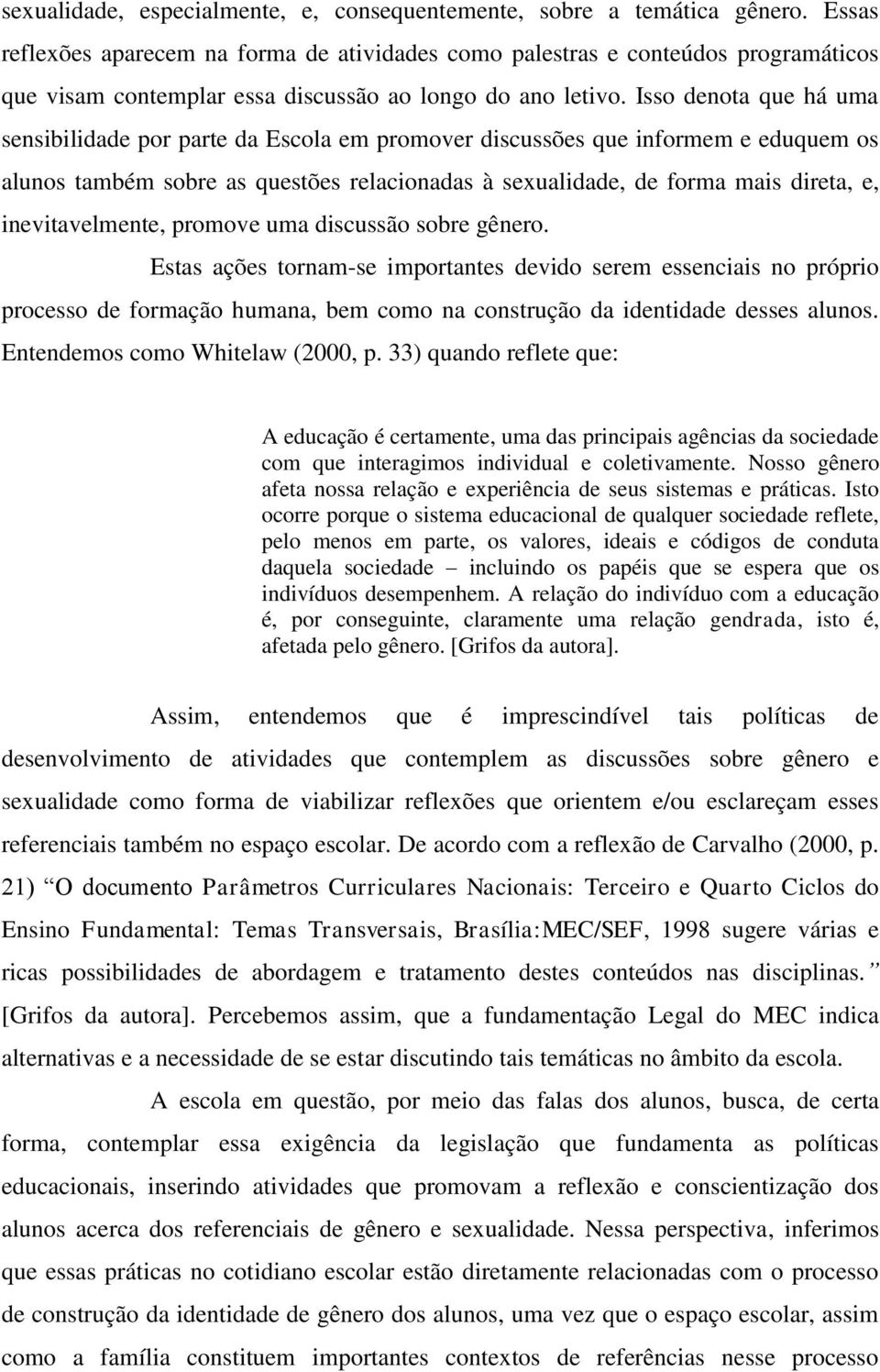 Isso denota que há uma sensibilidade por parte da Escola em promover discussões que informem e eduquem os alunos também sobre as questões relacionadas à sexualidade, de forma mais direta, e,