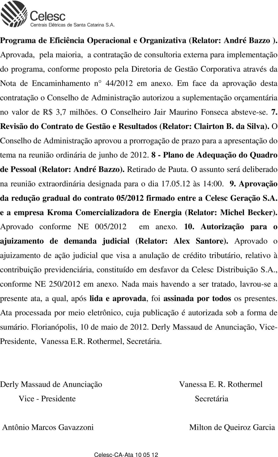 anexo. Em face da aprovação desta contratação o Conselho de Administração autorizou a suplementação orçamentária no valor de R$ 3,7 milhões. O Conselheiro Jair Maurino Fonseca absteve-se. 7.