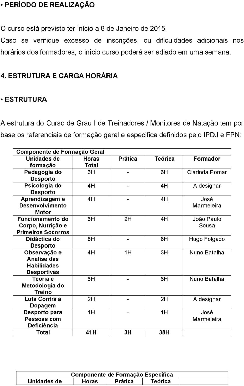 ESTRUTURA E CARGA HORÁRIA ESTRUTURA A estrutura do Curso de Grau I de Treinadores / Monitores de Natação tem por base os referenciais de formação geral e especifica definidos pelo IPDJ e FPN: