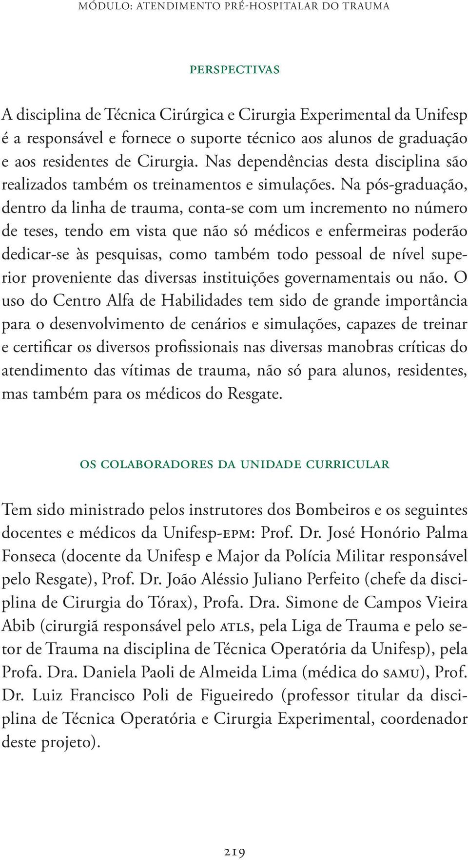 Na pós-graduação, dentro da linha de trauma, conta-se com um incremento no número de teses, tendo em vista que não só médicos e enfermeiras poderão dedicar-se às pesquisas, como também todo pessoal