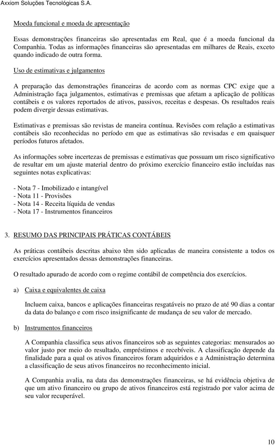 Uso de estimativas e julgamentos A preparação das demonstrações financeiras de acordo com as normas CPC exige que a Administração faça julgamentos, estimativas e premissas que afetam a aplicação de