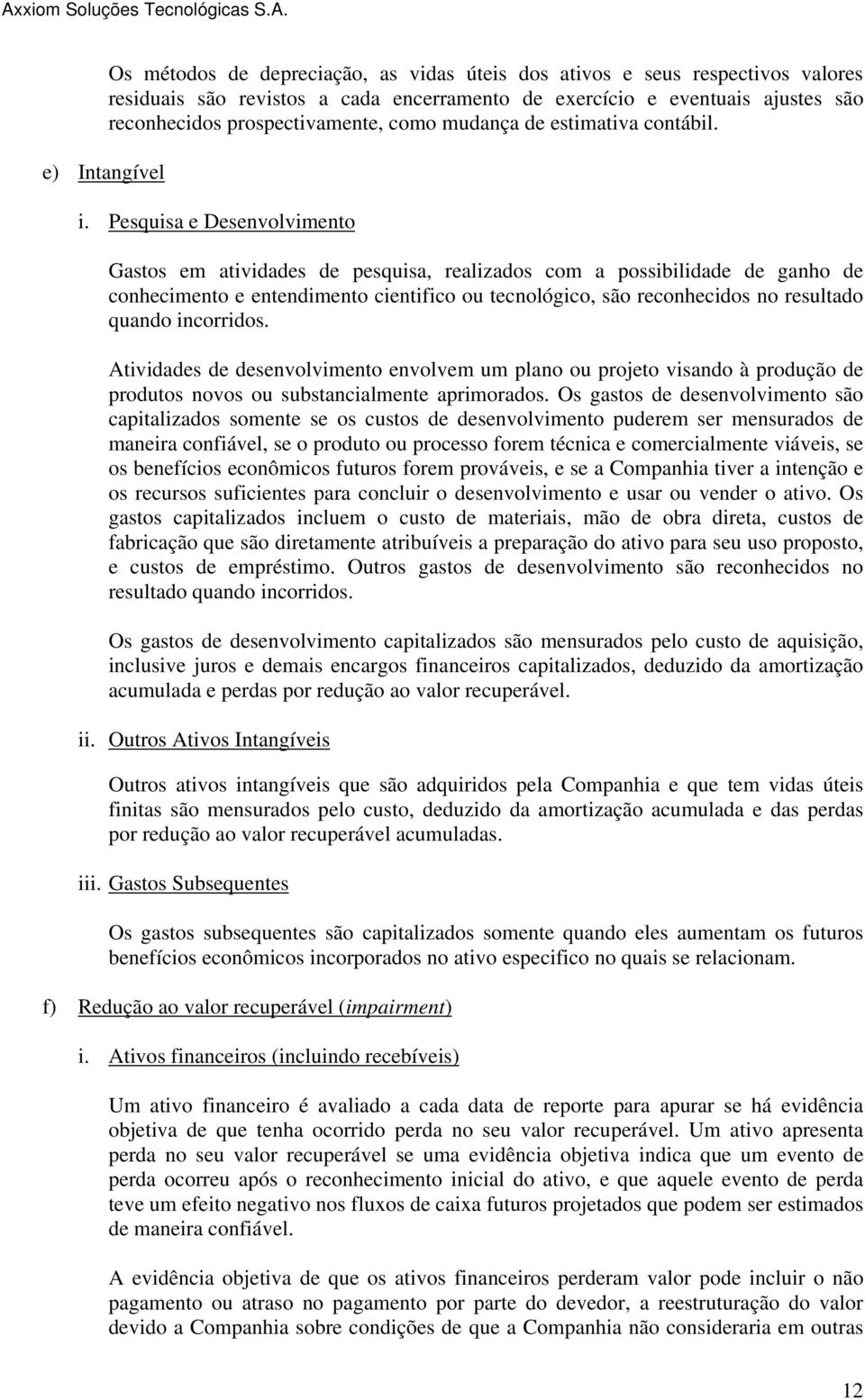 Pesquisa e Desenvolvimento Gastos em atividades de pesquisa, realizados com a possibilidade de ganho de conhecimento e entendimento cientifico ou tecnológico, são reconhecidos no resultado quando