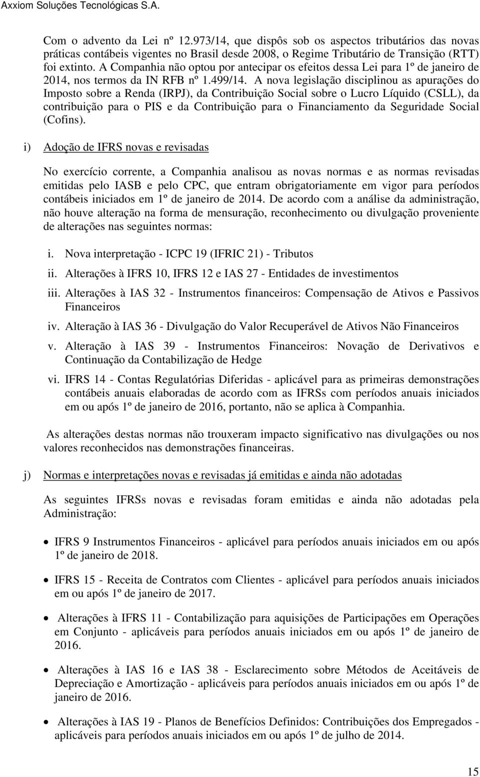 A nova legislação disciplinou as apurações do Imposto sobre a Renda (IRPJ), da Contribuição Social sobre o Lucro Líquido (CSLL), da contribuição para o PIS e da Contribuição para o Financiamento da