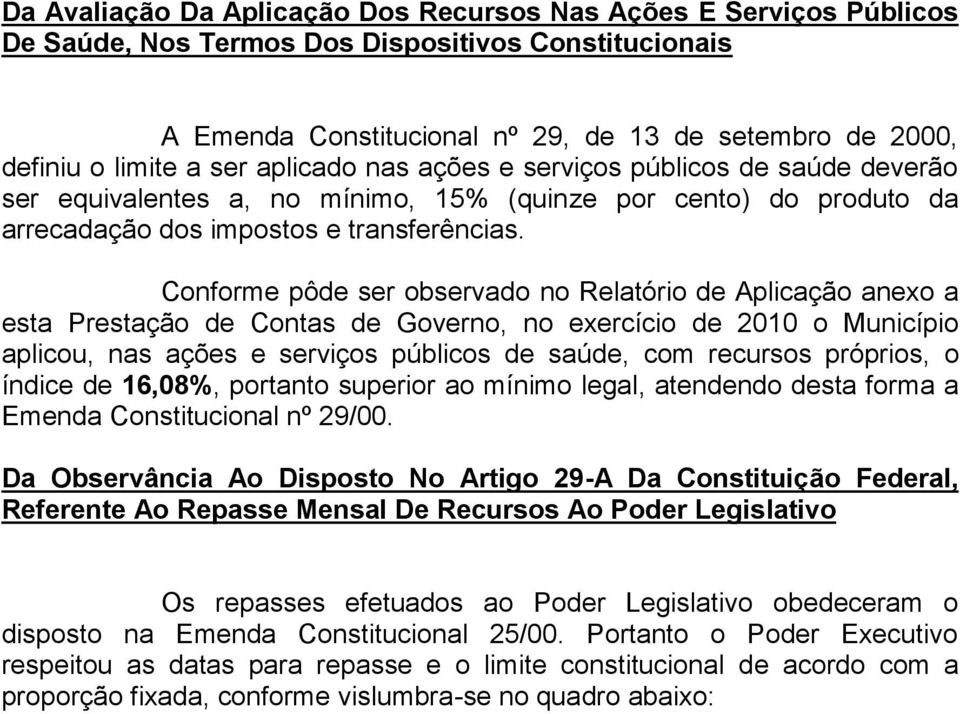 Conforme pôde ser observado no Relatório de Aplicação anexo a esta Prestação de Contas de Governo, no exercício de 2010 o Município aplicou, nas ações e serviços públicos de saúde, com recursos