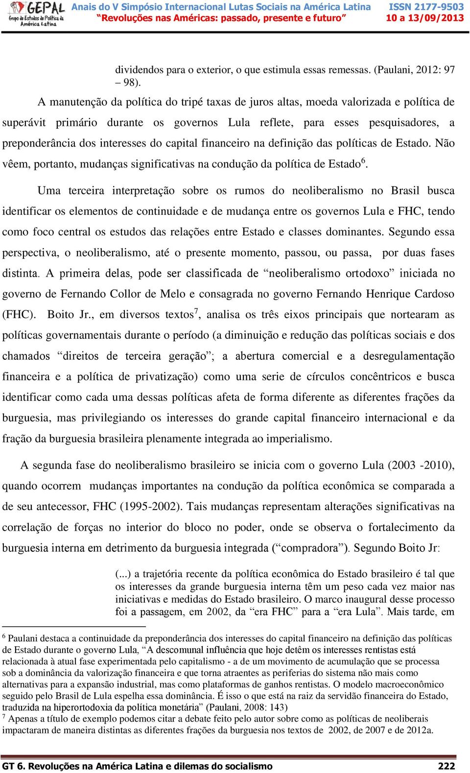 do capital financeiro na definição das políticas de Estado. Não vêem, portanto, mudanças significativas na condução da política de Estado 6.