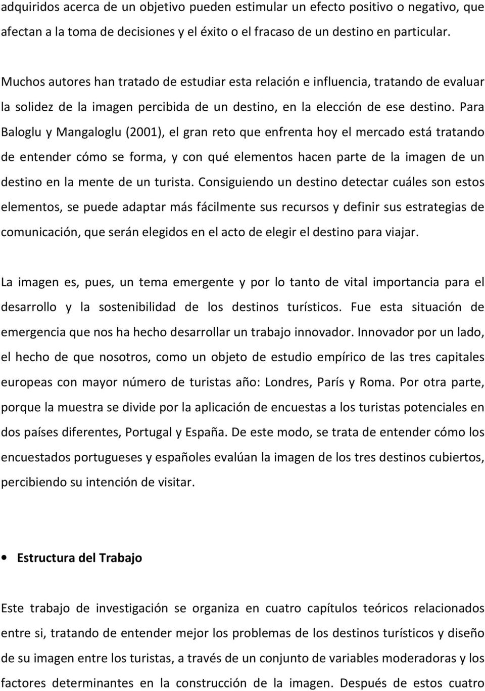 Para Baloglu y Mangaloglu (2001), el gran reto que enfrenta hoy el mercado está tratando de entender cómo se forma, y con qué elementos hacen parte de la imagen de un destino en la mente de un