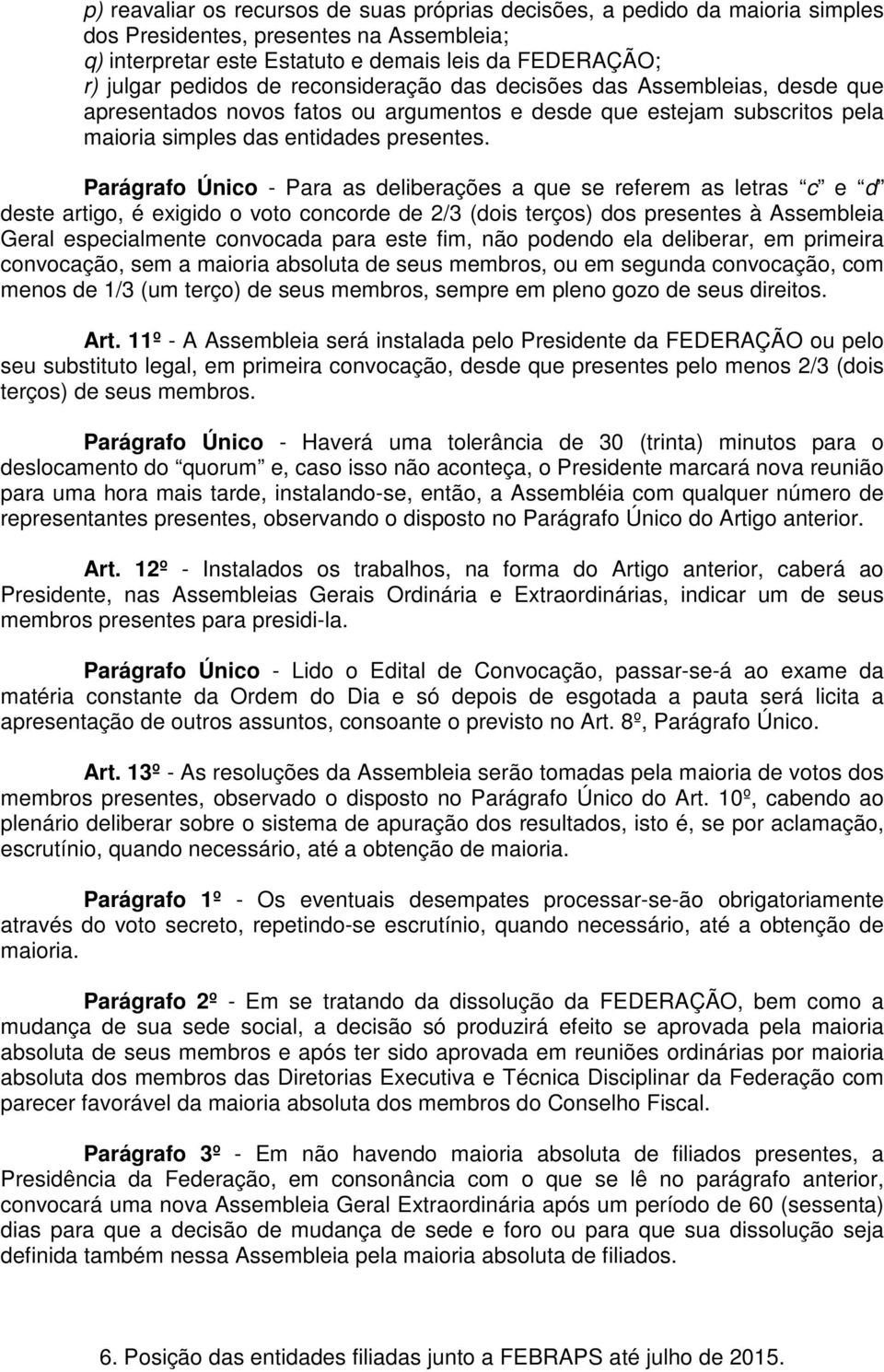 Parágrafo Único - Para as deliberações a que se referem as letras c e d deste artigo, é exigido o voto concorde de 2/3 (dois terços) dos presentes à Assembleia Geral especialmente convocada para este