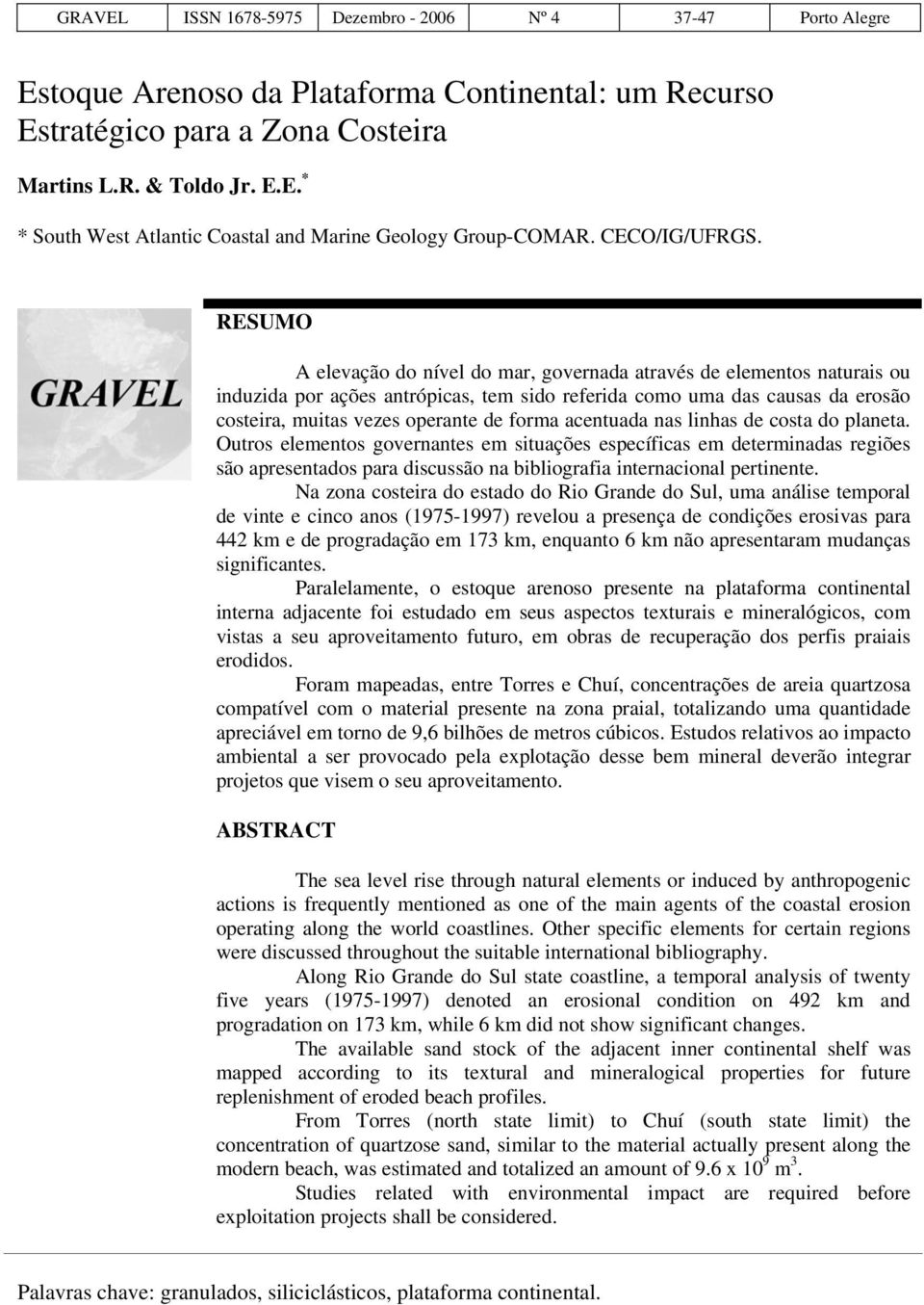 RESUMO A elevação do nível do mar, governada através de elementos naturais ou induzida por ações antrópicas, tem sido referida como uma das causas da erosão costeira, muitas vezes operante de forma