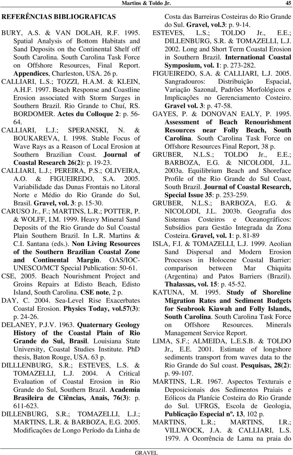 Beach Response and Coastline Erosion associated with Storm Surges in Southern Brazil. Rio Grande to Chuí, RS. BORDOMER. Actes du Colloque 2: p. 56-64. CALLIARI, L.J.; SPERANSKI, N. & BOUKAREVA, I.