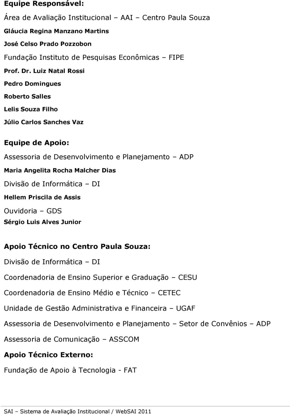 de Informática DI Hellem Priscila de Assis Ouvidoria GDS Sérgio Luis Alves Junior Apoio Técnico no Centro Paula Souza: Divisão de Informática DI Coordenadoria de Ensino Superior e Graduação CESU