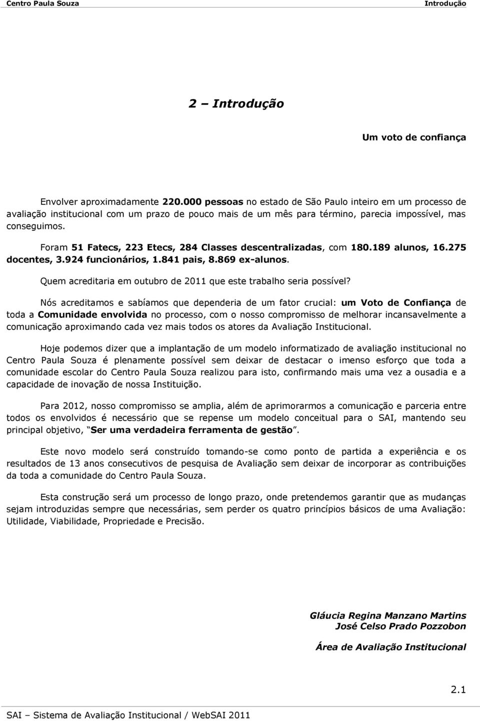 Foram 51 Fatecs, 223 Etecs, 284 Classes descentralizadas, com 180.189 alunos, 16.275 docentes, 3.924 funcionários, 1.841 pais, 8.869 ex-alunos.