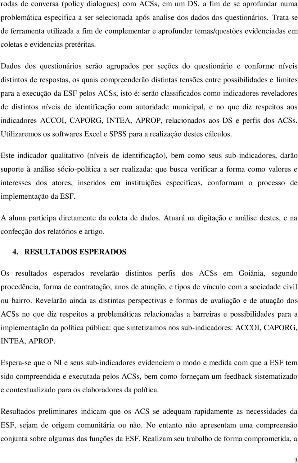 Dados dos questionários serão agrupados por seções do questionário e conforme níveis distintos de respostas, os quais compreenderão distintas tensões entre possibilidades e limites para a execução da