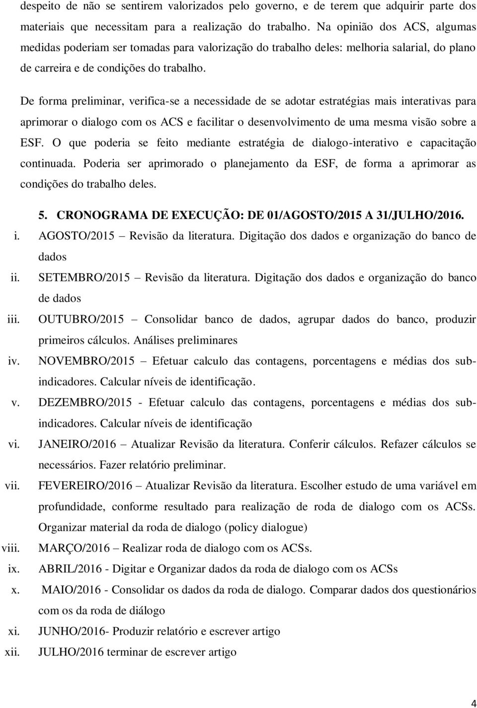 De forma preliminar, verifica-se a necessidade de se adotar estratégias mais interativas para aprimorar o dialogo com os ACS e facilitar o desenvolvimento de uma mesma visão sobre a ESF.