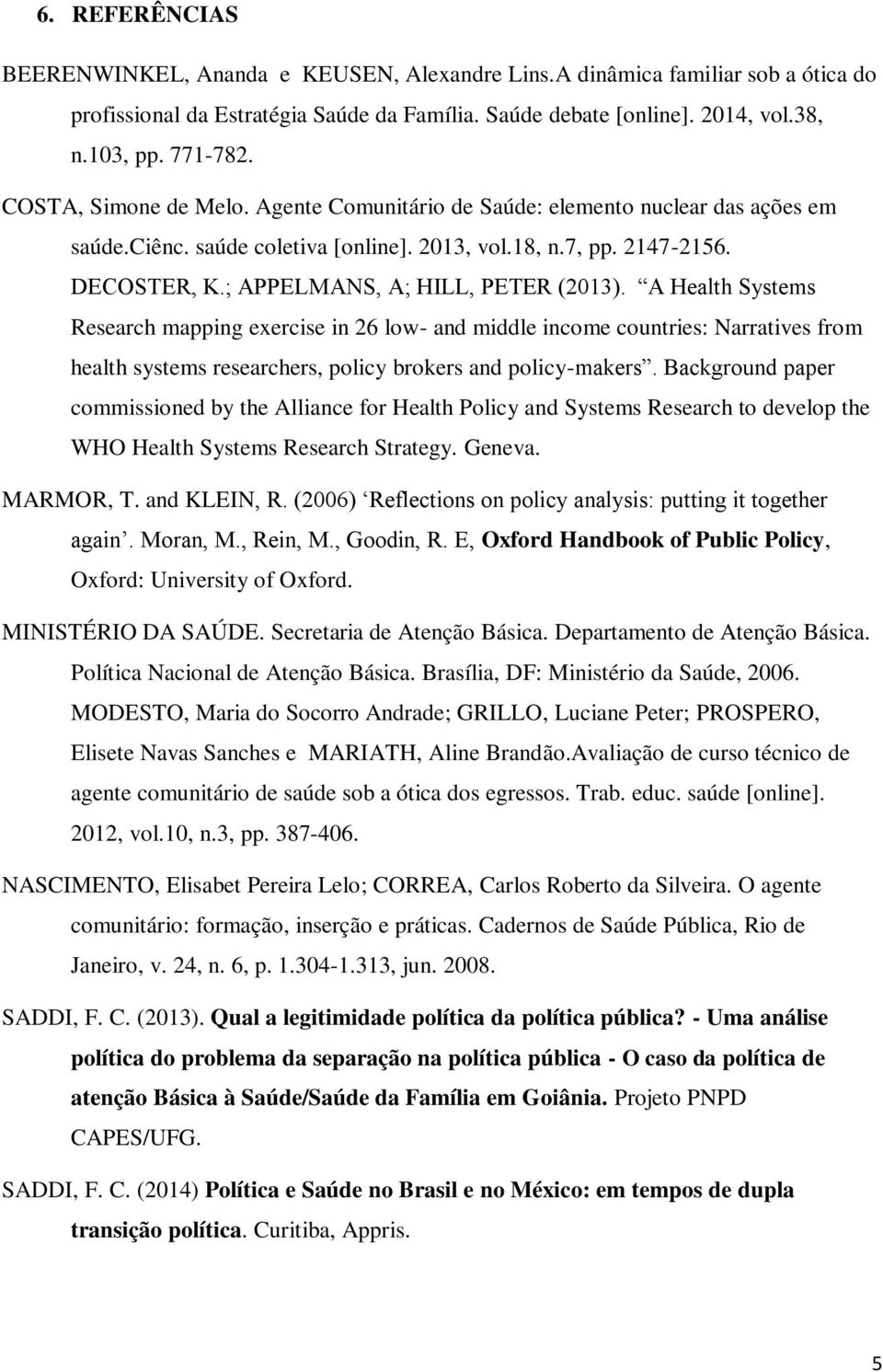 ; APPELMANS, A; HILL, PETER (2013). A Health Systems Research mapping exercise in 26 low- and middle income countries: Narratives from health systems researchers, policy brokers and policy-makers.