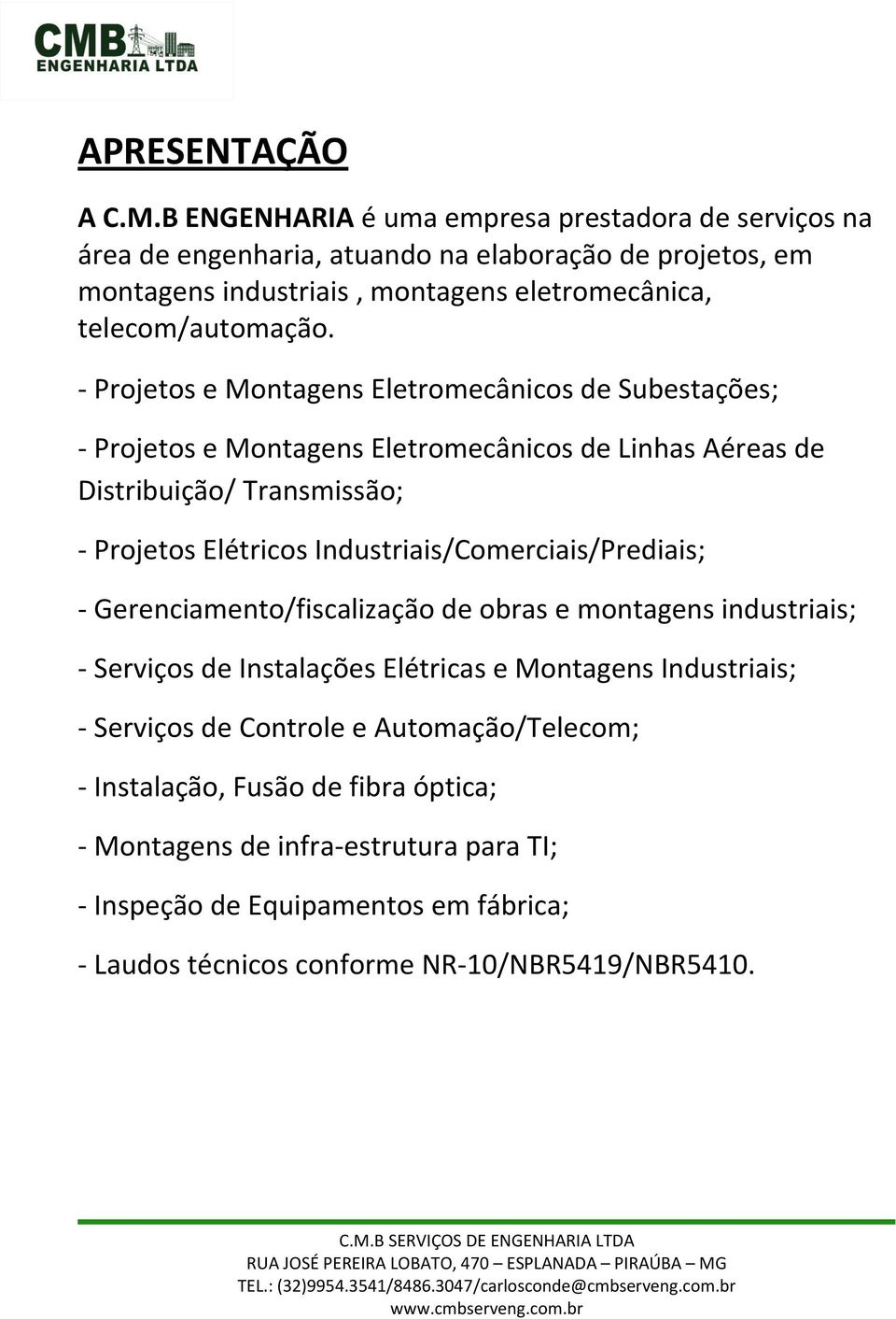 - Projetos e Montagens Eletromecânicos de Subestações; - Projetos e Montagens Eletromecânicos de Linhas Aéreas de Distribuição/ Transmissão; - Projetos Elétricos