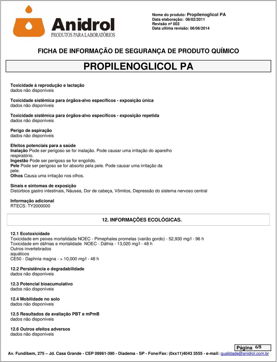 Pele Pode ser perigoso se for absorto pela pele. Pode causar uma irritação da pele. Olhos Causa uma irritação nos olhos.