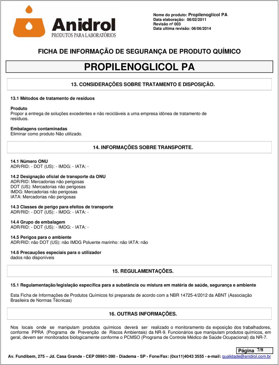 Embalagens contaminadas Eliminar como produto Não utilizado. 14. INFORMAÇÕES SOBRE TRANSPORTE. 14.1 Número ONU ADR/RID: - DOT (US): - IMDG: - IATA: - 14.