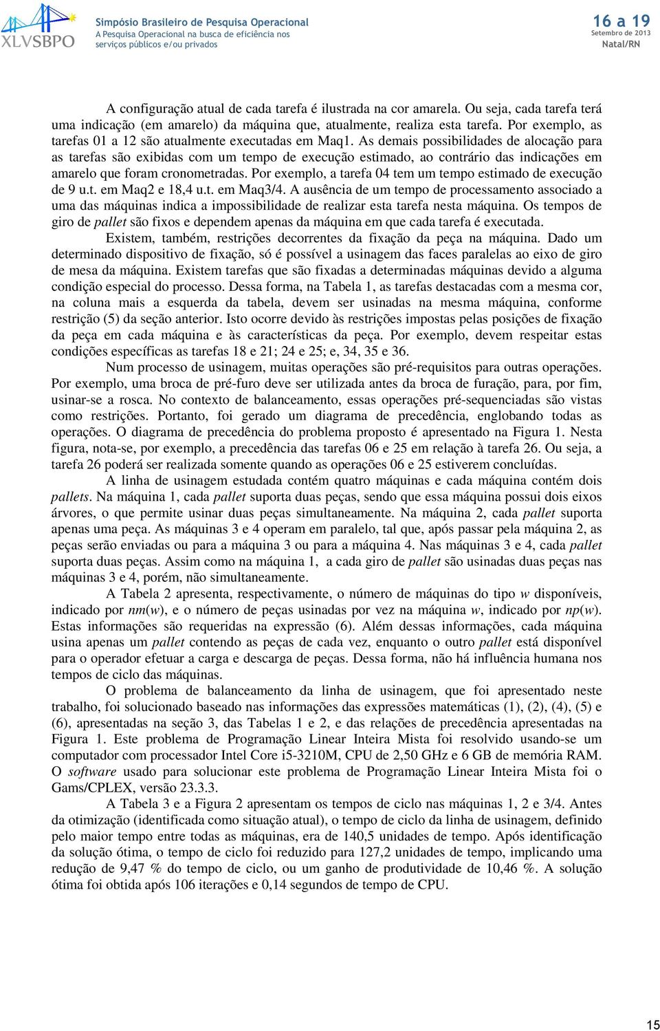 As demais possibilidades de alocação para as tarefas são exibidas com um tempo de execução estimado, ao contrário das indicações em amarelo que foram cronometradas.