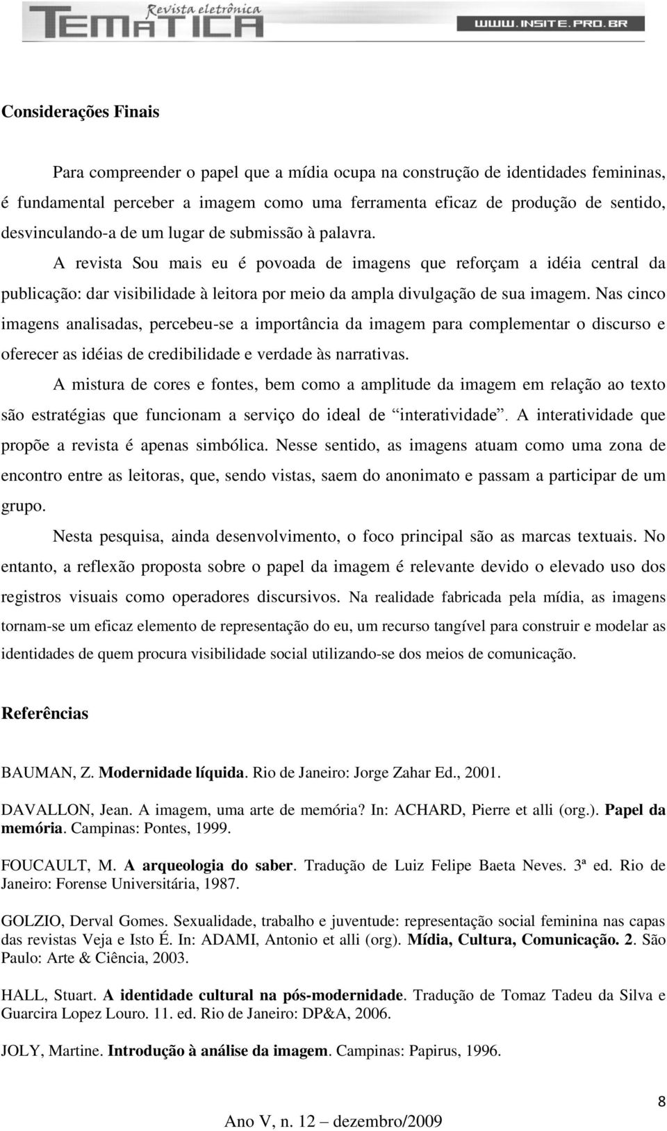 A revista Sou mais eu é povoada de imagens que reforçam a idéia central da publicação: dar visibilidade à leitora por meio da ampla divulgação de sua imagem.