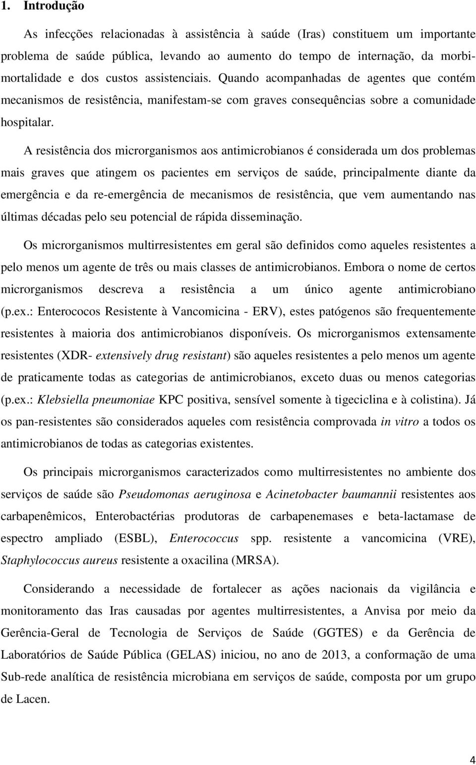 A resistência dos microrganismos aos antimicrobianos é considerada um dos problemas mais graves que atingem os pacientes em serviços de saúde, principalmente diante da emergência e da re-emergência