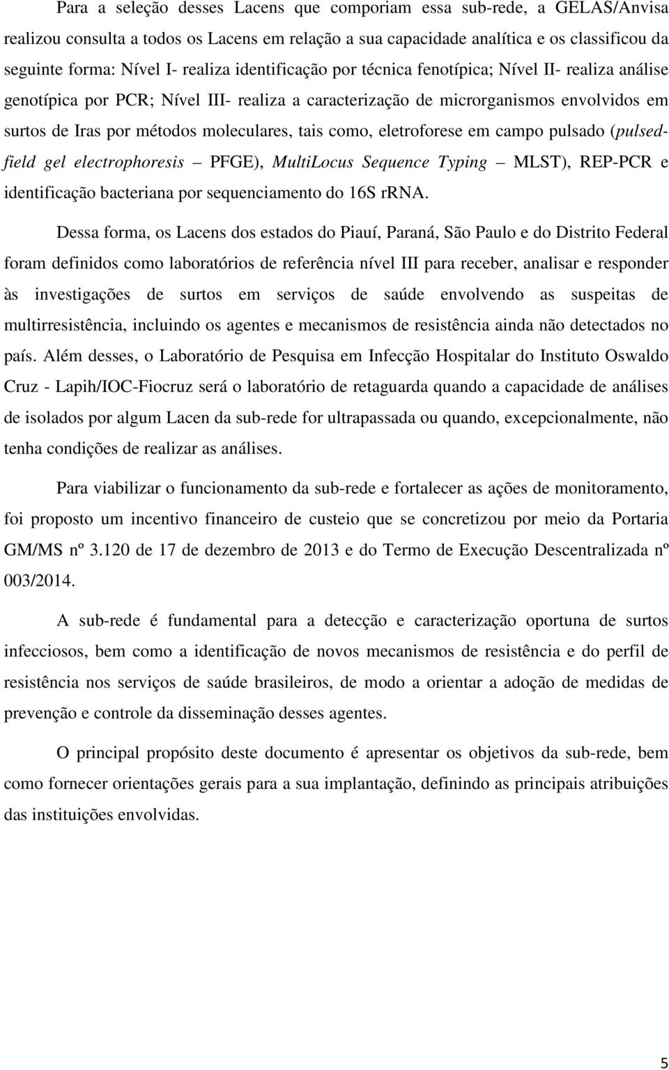 como, eletroforese em campo pulsado (pulsedfield gel electrophoresis PFGE), MultiLocus Sequence Typing MLST), REP-PCR e identificação bacteriana por sequenciamento do 16S rrna.