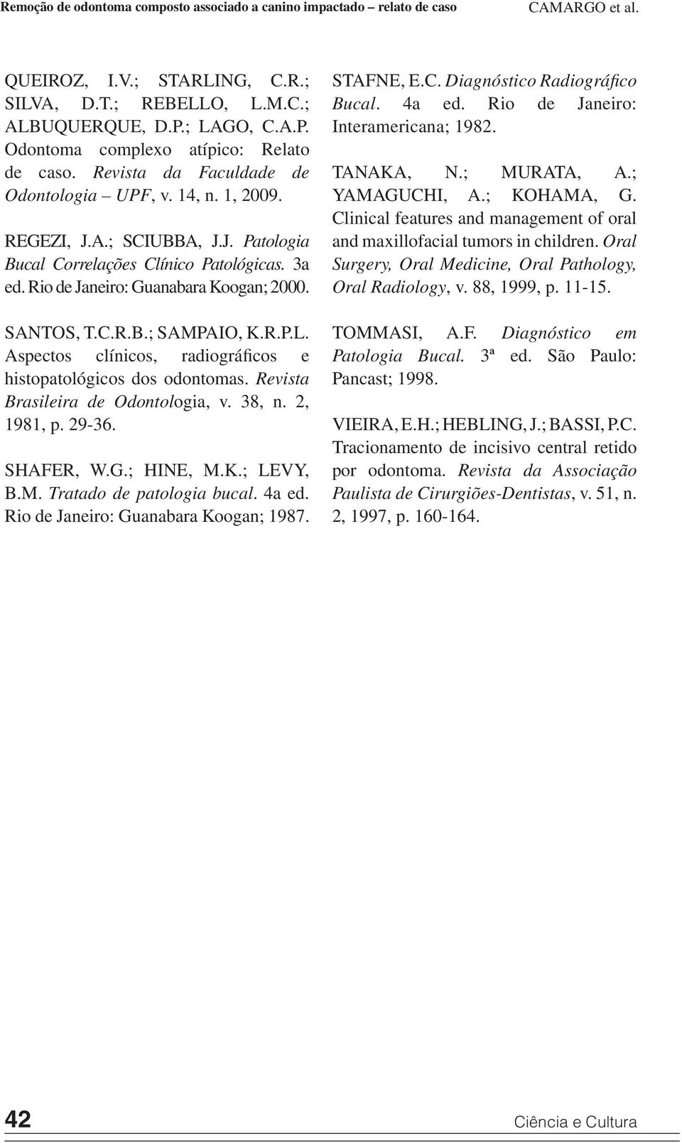 3a ed. Rio de Janeiro: Guanabara Koogan; 2000. SANTOS, T.C.R.B.; SAMPAIO, K.R.P.L. Aspectos clínicos, radiográficos e histopatológicos dos odontomas. Revista Brasileira de Odontologia, v. 38, n.