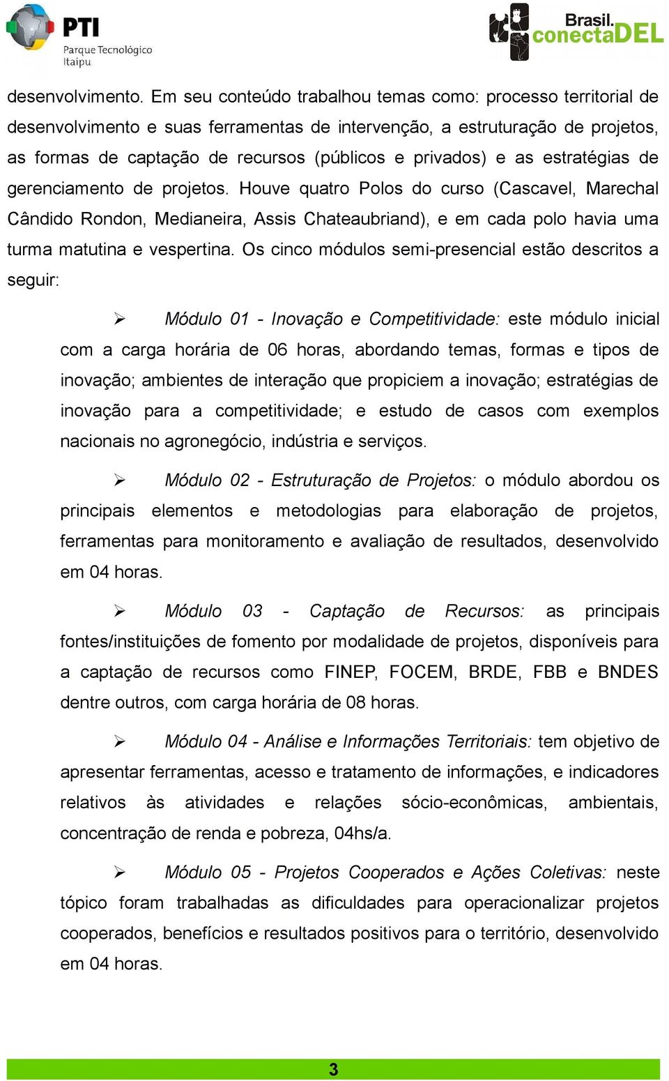 as estratégias de gerenciamento de projetos. Houve quatro Polos do curso (Cascavel, Marechal Cândido Rondon, Medianeira, Assis Chateaubriand), e em cada polo havia uma turma matutina e vespertina.