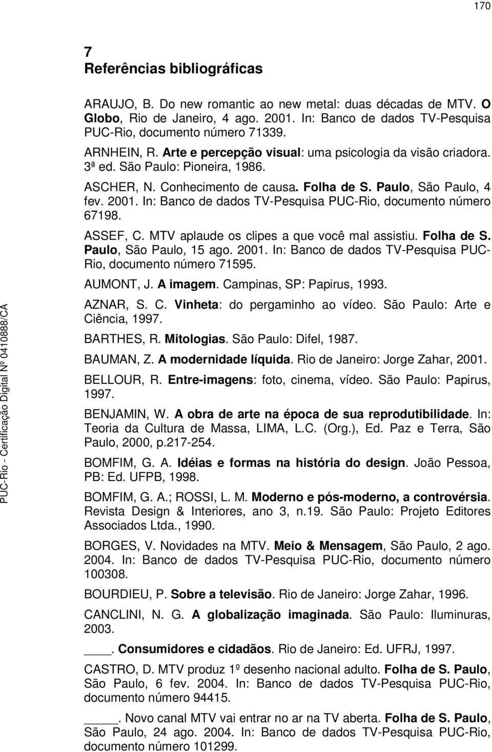 In: Banco de dados TV-Pesquisa PUC-Rio, documento número 67198. ASSEF, C. MTV aplaude os clipes a que você mal assistiu. Folha de S. Paulo, São Paulo, 15 ago. 2001.