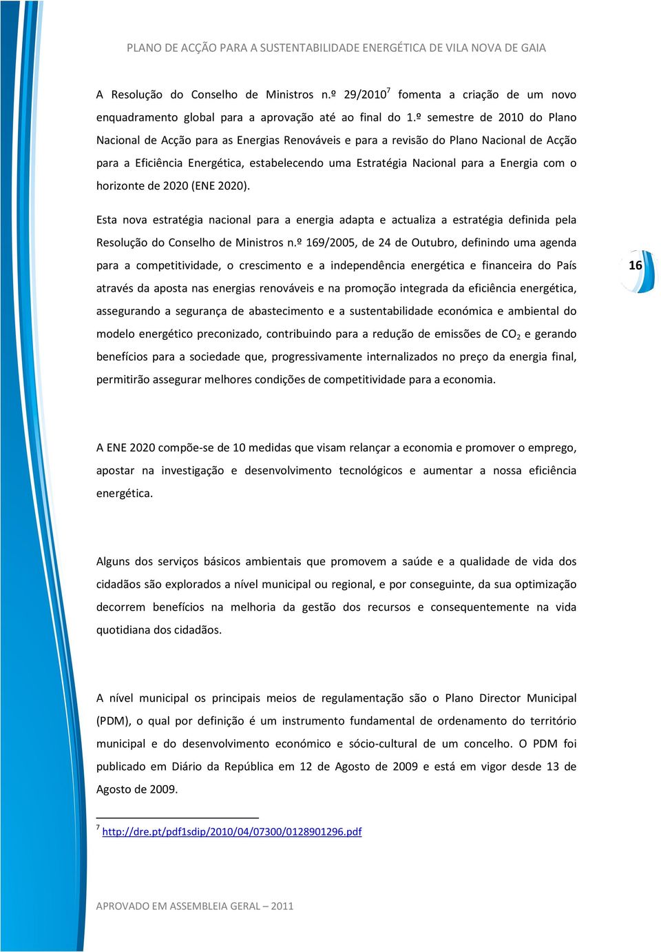 Energia com o horizonte de 2020 (ENE 2020). Esta nova estratégia nacional para a energia adapta e actualiza a estratégia definida pela Resolução do Conselho de Ministros n.