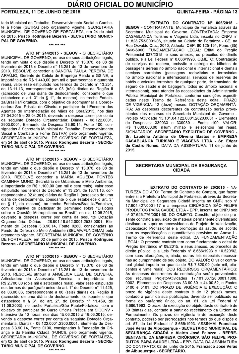 ATO N 244/2015 - SEGOV - O SECRETÁRIO MUNICIPAL DE GOVERNO, no uso de suas atribuições legais, tendo em vista o que dispõe o Decreto n 13.076, de 08 de fevereiro de 2013 e Decreto n 13.