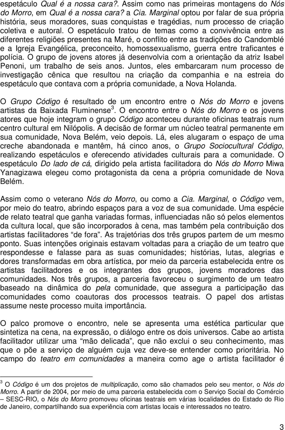 O espetáculo tratou de temas como a convivência entre as diferentes religiões presentes na Maré, o conflito entre as tradições do Candomblé e a Igreja Evangélica, preconceito, homossexualismo, guerra