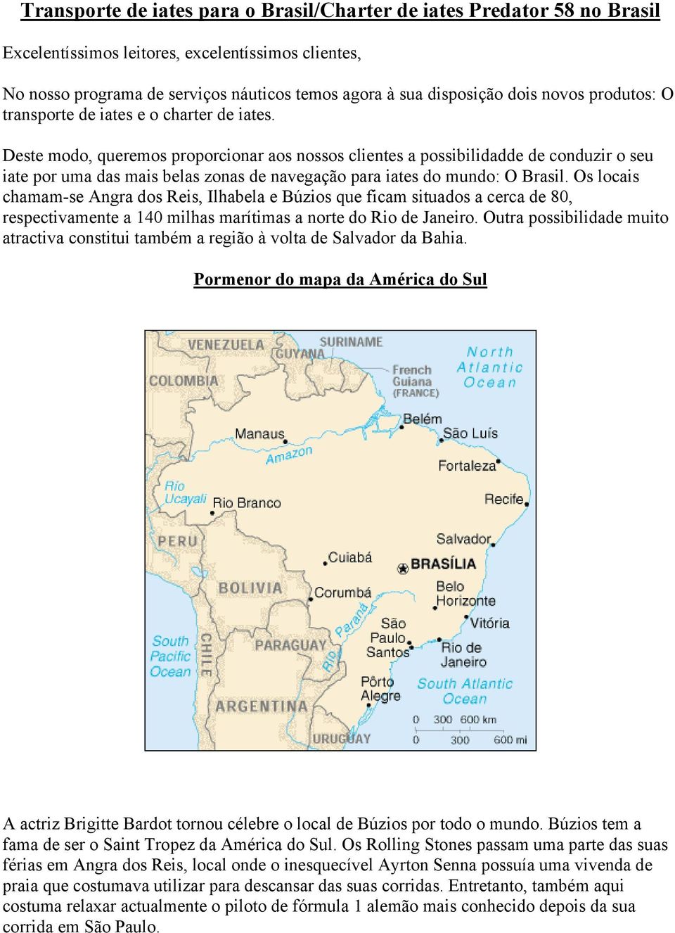 Deste modo, queremos proporcionar aos nossos clientes a possibilidadde de conduzir o seu iate por uma das mais belas zonas de navegação para iates do mundo: O Brasil.