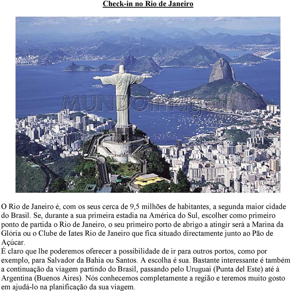 Rio de Janeiro que fica situado directamente junto ao Pão de Açúcar. É claro que lhe poderemos oferecer a possibilidade de ir para outros portos, como por exemplo, para Salvador da Bahia ou Santos.