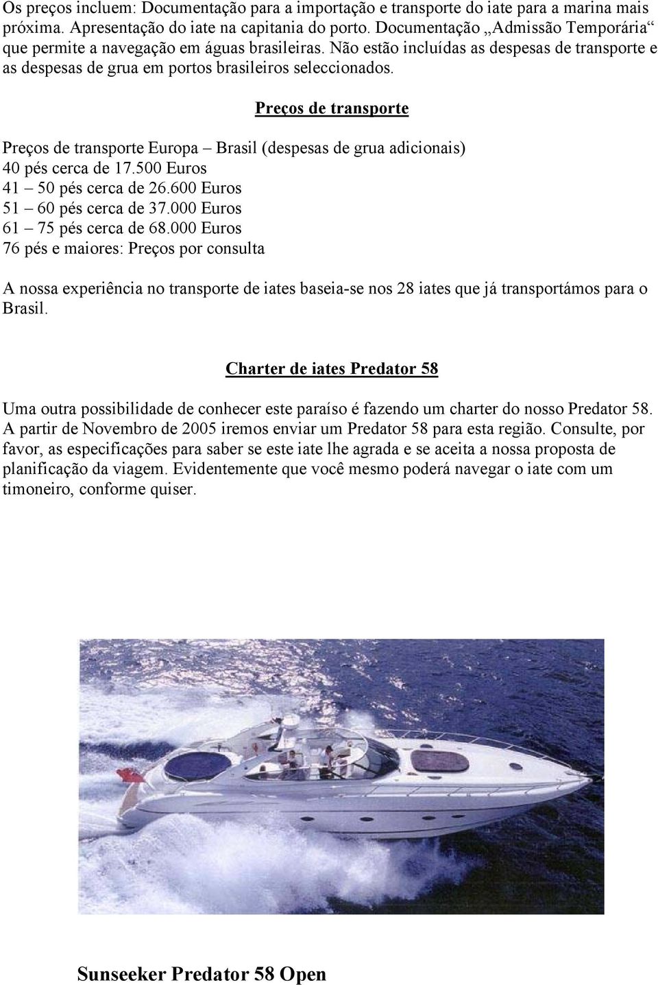 Preços de transporte Preços de transporte Europa Brasil (despesas de grua adicionais) 40 pés cerca de 17.500 Euros 41 50 pés cerca de 26.600 Euros 51 60 pés cerca de 37.