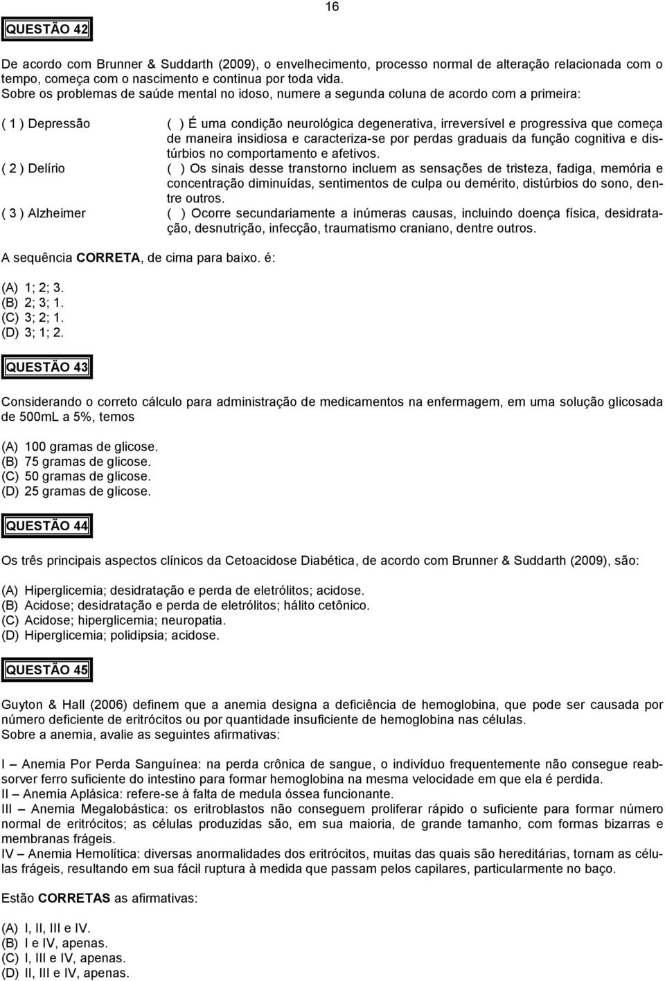 maneira insidiosa e caracteriza-se por perdas graduais da função cognitiva e distúrbios no comportamento e afetivos.