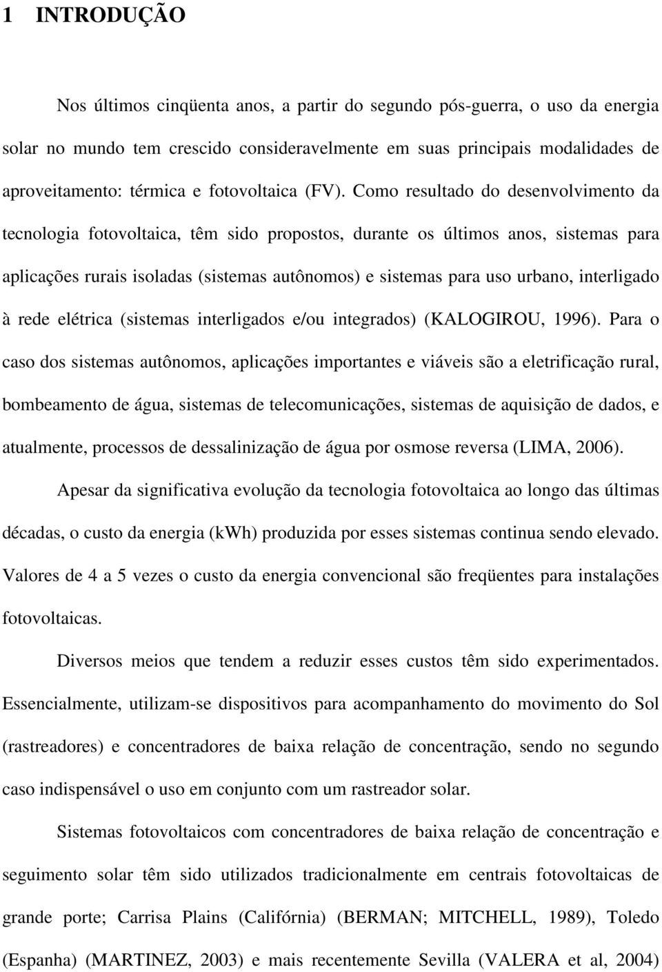 Como resultado do desenvolvimento da tecnologia fotovoltaica, têm sido propostos, durante os últimos anos, sistemas para aplicações rurais isoladas (sistemas autônomos) e sistemas para uso urbano,