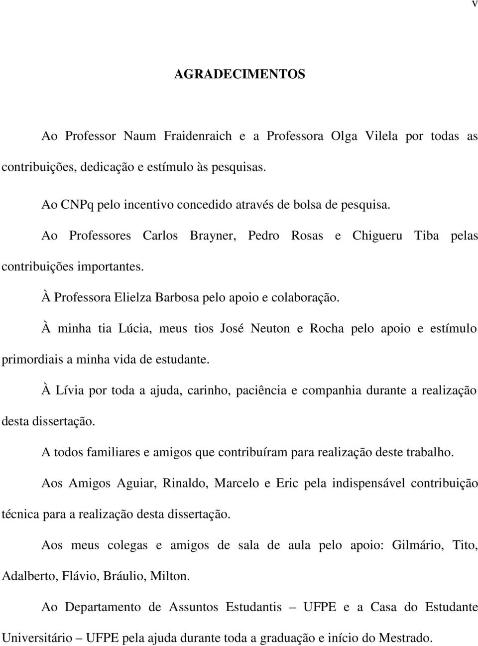 À minha tia Lúcia, meus tios José Neuton e Rocha pelo apoio e estímulo primordiais a minha vida de estudante.