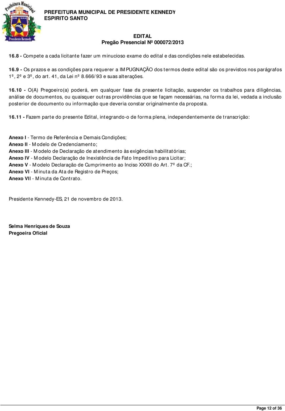 10 - O(A) Pregoeiro(a) poderá, em qualquer fase da presente licitação, suspender os trabalhos para diligências, análise de documentos, ou quaisquer outras providências que se façam necessárias, na